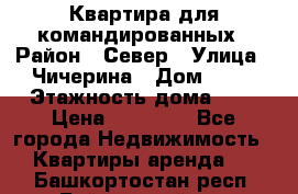 Квартира для командированных › Район ­ Север › Улица ­ Чичерина › Дом ­ 20 › Этажность дома ­ 9 › Цена ­ 15 000 - Все города Недвижимость » Квартиры аренда   . Башкортостан респ.,Баймакский р-н